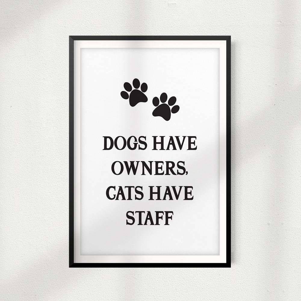 Dogs Have Owners Cats Have Staff UNFRAMED Print Home Décor, Pet Wall Art - Gaucho Goods