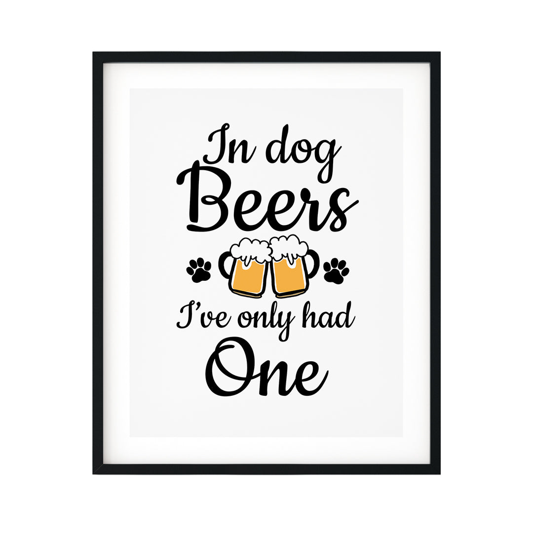 In Dog Beers I've Only Had One UNFRAMED Print Pet Decor Wall Art