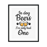 In Dog Beers I've Only Had One UNFRAMED Print Pet Decor Wall Art