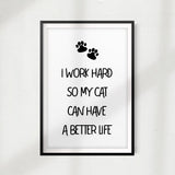 I Work Hard So My Cat Can Have A Better Life UNFRAMED Print Home Décor, Pet Wall Art - Gaucho Goods