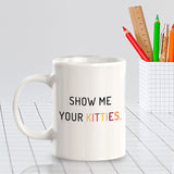 Show Me Your Kitties. 11oz Plastic or Ceramic Mug | Homely Coffee Cups