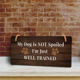 My Dog Is Not Spoiled I'm Just Well Trained 5x10 Hanging Sign | Funny Home Decor