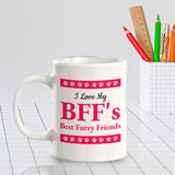 I Love My BFF's Best Furry Friends 11oz Plastic or Ceramic Mug