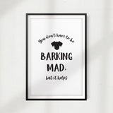 You Don't Have to be Barking Mad, But It Helps UNFRAMED Print Home Décor, Pet Wall Art - Gaucho Goods