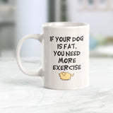 If Your Dog Is Fat You Need More Exercise Coffee Mug - Gaucho Goods