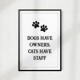Dogs Have Owners Cats Have Staff UNFRAMED Print Home Décor, Pet Wall Art
