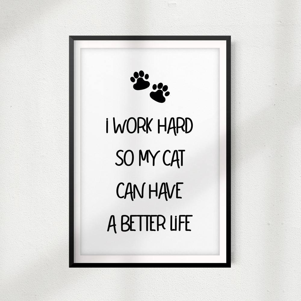 I Work Hard So My Cat Can Have A Better Life UNFRAMED Print Home Décor, Pet Wall Art - Gaucho Goods