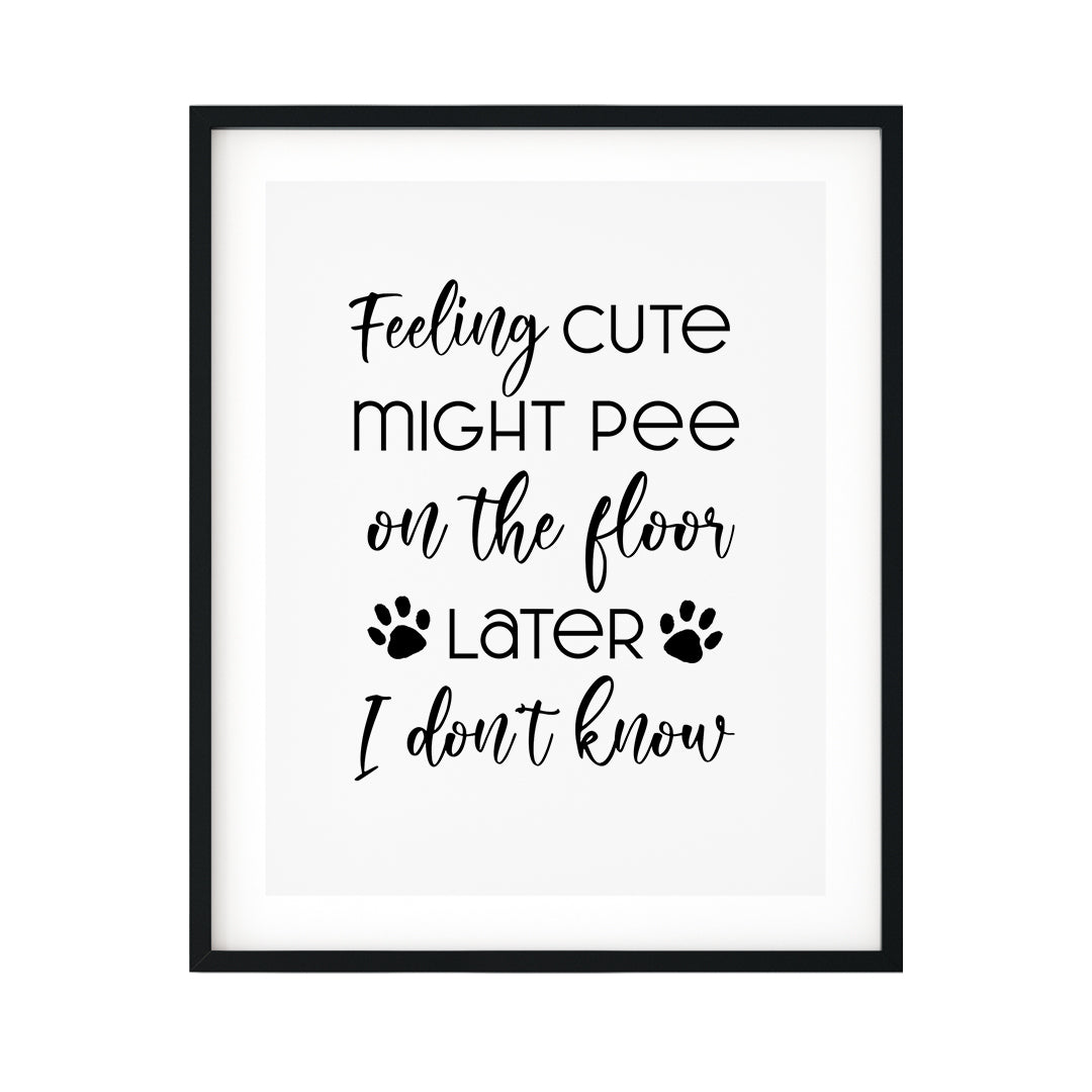Feeling Cute Might Pee On The Floor Later I Don't Know UNFRAMED Print Pet Decor Wall Art