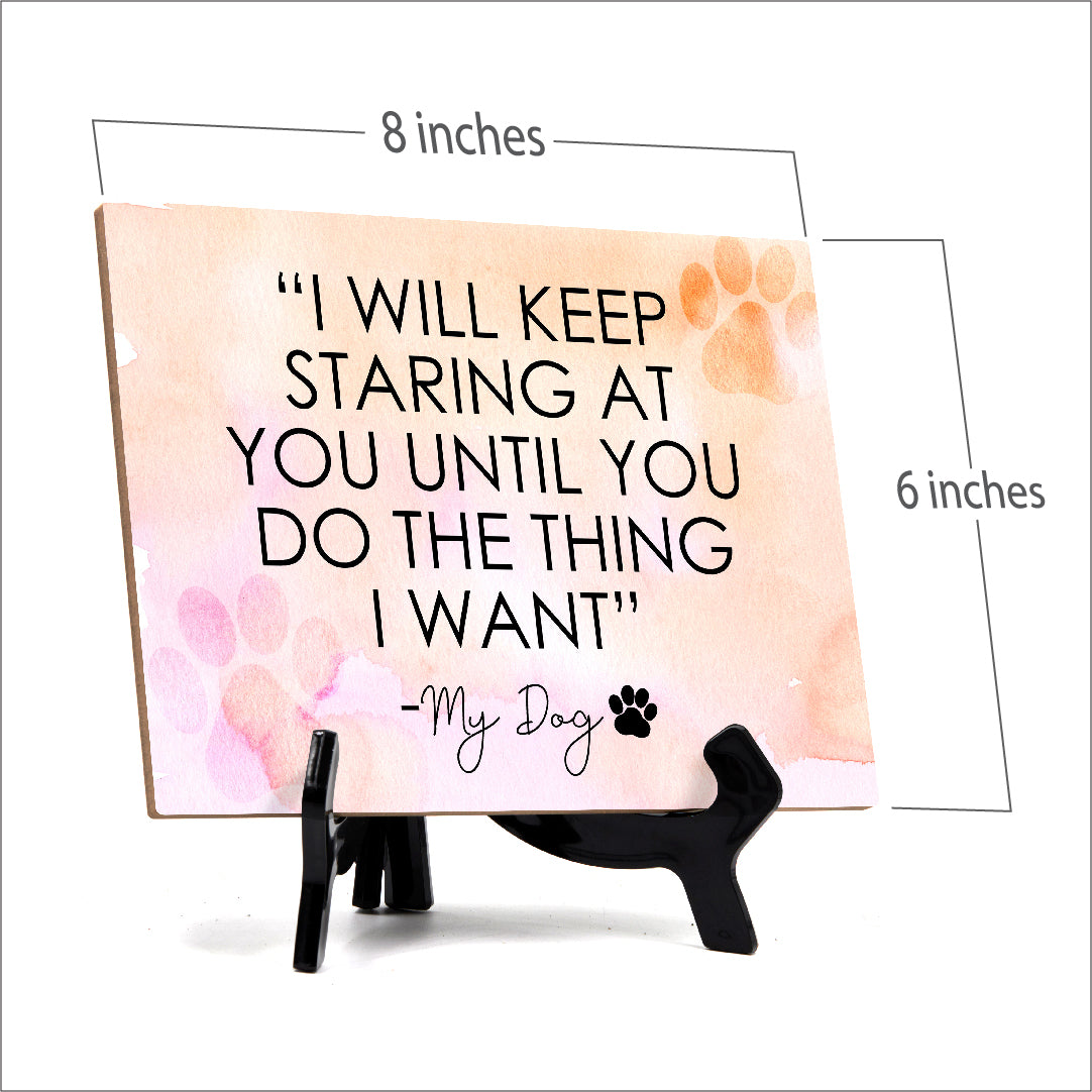 "I will keep staring at you until you do the thing that I want" My Dog Table or Counter Sign with Easel Stand, 6" x 8"