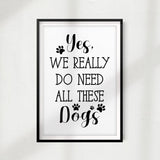 Yes, We Really Do Need All These Dogs UNFRAMED Print Home Décor, Pet Lover Gift, Quote Wall Art - Gaucho Goods