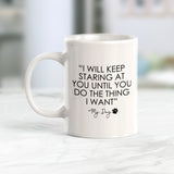 "I Will Keep Staring At You Until You Do The Thing That I Want" My Dog Coffee Mug