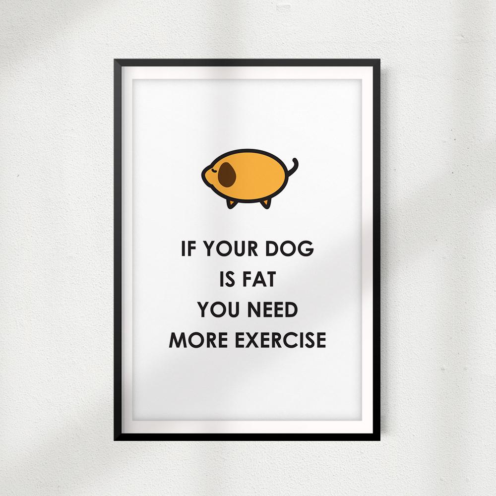 If Your Dog Is Fat You Need More Exercise UNFRAMED Print Home Décor, Pet Wall Art - Gaucho Goods
