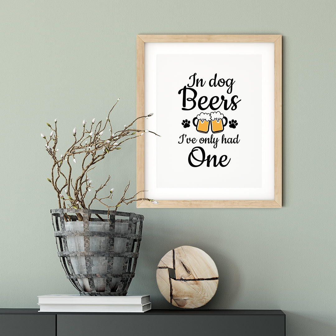 In Dog Beers I've Only Had One UNFRAMED Print Pet Decor Wall Art