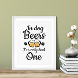 In Dog Beers I've Only Had One UNFRAMED Print Pet Decor Wall Art