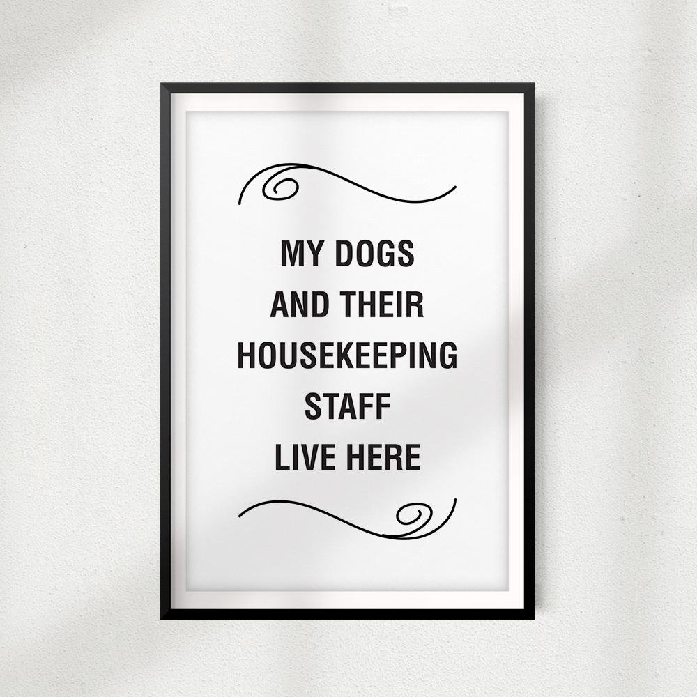 My Dogs And Their Housekeeping Staff Live Here UNFRAMED Print Home Décor, Pet Wall Art - Gaucho Goods