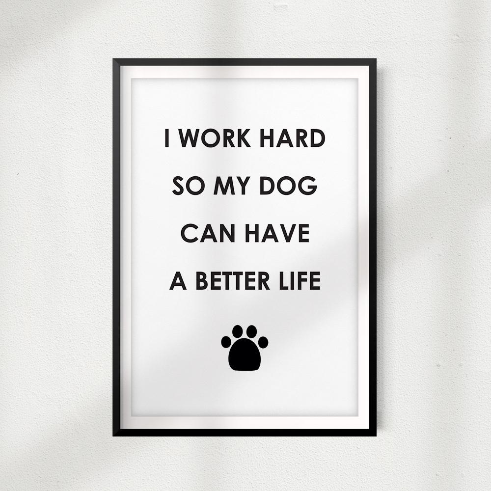 I Work Hard So My Dog Can Have A Better Life UNFRAMED Print Home Décor, Pet Wall Art - Gaucho Goods