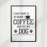 I Just Want To Drink Coffee And Pet My Dog UNFRAMED Print Home Décor, Pet Lover Gift, Quote Wall Art - Gaucho Goods