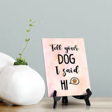 Tell your dog I said hi Table or Counter Sign with Easel Stand, 6" x 8"