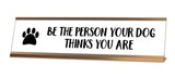 Be The Person Your Dog Thinks You Are Desk Sign - Gaucho Goods